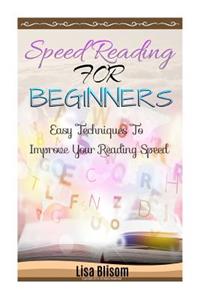 Speed Reading: Speed Reading for Beginners Easy Techniques to Improve Your Reading Speed