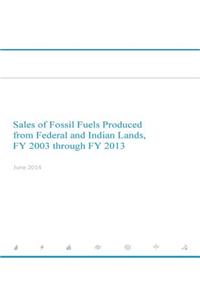 Sales of Fossil Fuels Produced from Federal and Indian Lands FY 2003 through FY 2013