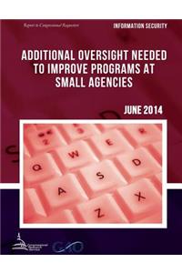 INFORMATION SECURITY Additional Oversight Needed to Improve Programs at Small Agencies