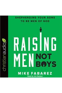 Raising Men, Not Boys: Shepherding Your Sons to Be Men of God