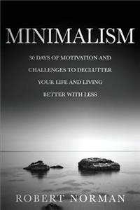 Minimalism: 30 Days of Motivation and Challenges to Declutter Your Life and Live Better with Less