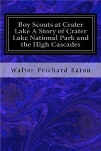 Boy Scouts at Crater Lake A Story of Crater Lake National Park and the High Cascades