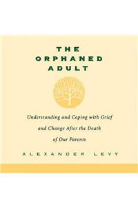 Orphaned Adult: Understanding and Coping with Grief and Change After the Death of Our Parents