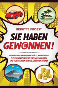 Sie haben gewonnen!: Gewinnspiel-Expertin enthüllt, mit welchen cleveren Tricks Sie bei Preisausschreiben und Verlosungen richtig abräumen können