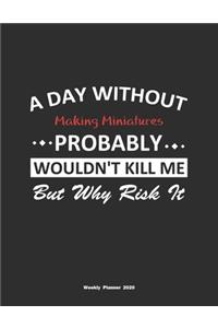 A Day Without Making Miniatures Probably Wouldn't Kill Me But Why Risk It Weekly Planner 2020