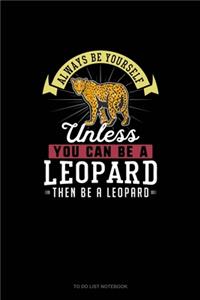 Always Be Yourself Unless You Can Be A Leopard Then Be A Leopard