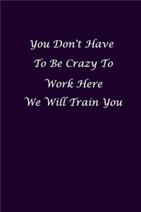 You Don't Have To Be Crazy To Work Here We Will Train You