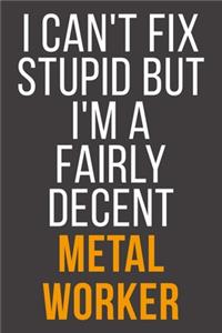 I Can't Fix Stupid But I'm A Fairly Decent Metal Worker