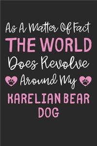 As A Matter Of Fact The World Does Revolve Around My Karelian Bear Dog