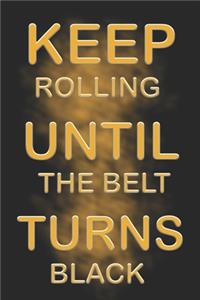 Keep Rolling Until the Belt Turns Black