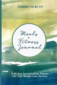 Commit To Be Fit Meals + Fitness Journal A 90-Day Accountability Notebook For Your Weight Loss Journey