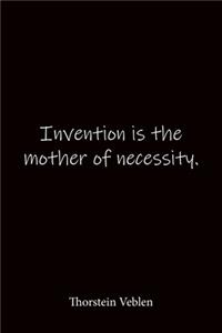 Invention is the mother of necessity. Thorstein Veblen