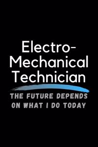 Electro-Mechanical Technician The Future Depends On What I Do Today