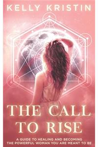 Call To Rise: A Guide to Healing and Becoming the Powerful Woman You are Meant to Be