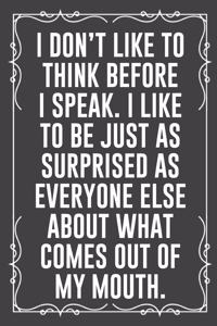 I Don't Like to Think Before I Speak. I Like to Be Just as Surprised as Everyone Else about What Comes Out of My Mouth.