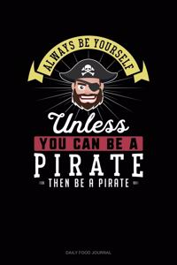 Always Be Yourself Unless You Can Be A Pirate Then Be A Pirate