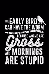 The Early Bird Can Have The Worm Because Worms Are Gross And Mornings Are Stupid