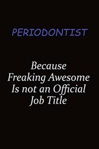 Periodontist Because Freaking Awesome Is Not An Official Job Title