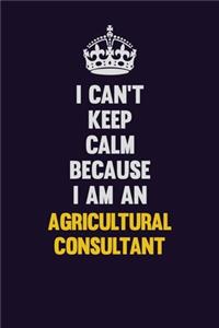 I can't Keep Calm Because I Am An Agricultural Consultant