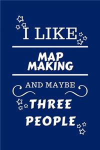 I Like Map Making And Maybe Three People