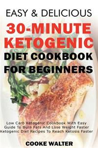 Easy and Delicious 30-Minute Ketogenic Diet Cookbook for Beginners: Low Carb Ketogenic Cookbook with Easy Guide to Burn Fats and Lose Weight Faster - Ketogenic Diet Recipes to Reach Ketosis Faster