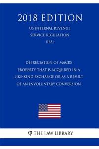 Depreciation of MACRS Property That Is Acquired in a Like-Kind Exchange or as a Result of an Involuntary Conversion (US Internal Revenue Service Regulation) (IRS) (2018 Edition)