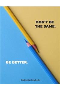 Don't Be the Same. Be Better. Goal Getter Notebook