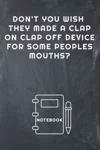 Don't You Wish They Made a Clap on Clap Off Device for Some Peoples Mouths? Notebook