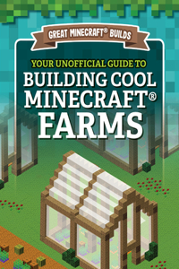 Your Unofficial Guide to Building Cool Minecraft(r) Farms