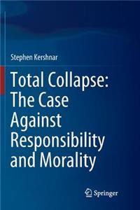 Total Collapse: The Case Against Responsibility and Morality