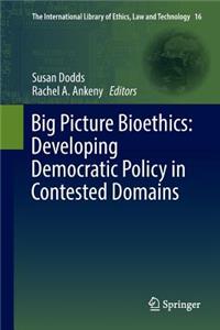 Big Picture Bioethics: Developing Democratic Policy in Contested Domains