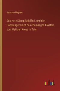 Das Herz König Rudolf's I. und die Habsburger-Gruft des ehemaligen Klosters zum Heiligen Kreuz in Tuln