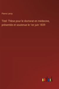 Titel: Thèse pour le doctorat en médecine, présentée et soutenue le 1er juin 1839