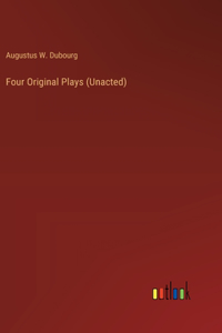 Four Original Plays (Unacted)