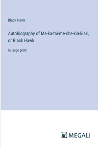 Autobiography of Ma-ka-tai-me-she-kia-kiak, or Black Hawk