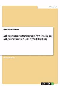 Arbeitszeitgestaltung und ihre Wirkung auf Arbeitsmotivation und Arbeitsleistung