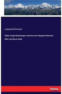 Ueber einige Beziehungen zwischen den Säugetierstämmen Alter und Neuer Welt