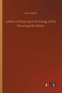 Letters of Major Jack Downing, of the Downingville Militia