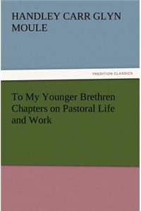To My Younger Brethren Chapters on Pastoral Life and Work