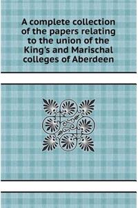 A Complete Collection of the Papers Relating to the Union of the King's and Marischal Colleges of Aberdeen