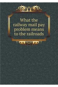 What the Railway Mail Pay Problem Means to the Railroads