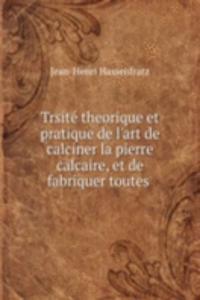 Trsite theorique et pratique de l'art de calciner la pierre calcaire, et de fabriquer toutes .