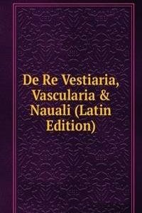 De Re Vestiaria, Vascularia & Nauali (Latin Edition)