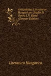 Antiquitates Literaturae Hungaricae: Studio Et Opera I.N. Revai (German Edition)