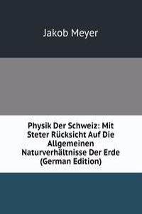 Physik Der Schweiz: Mit Steter Rucksicht Auf Die Allgemeinen Naturverhaltnisse Der Erde (German Edition)