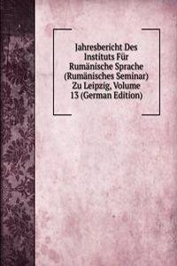 Jahresbericht Des Instituts Fur Rumanische Sprache (Rumanisches Seminar) Zu Leipzig, Volume 13 (German Edition)