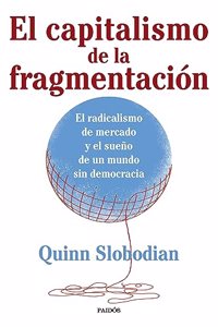 El capitalismo de la fragmentacion: El radicalismo de mercado y el sueno de un mundo sin democracia