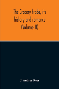 The Grocery Trade, Its History And Romance (Volume II)