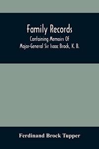 Family Records; Containing Memoirs Of Major-General Sir Isaac Brock, K. B., Lieutenant E. W. Tupper, R. N., And Colonel William De Vic Tupper, With Notices Of Major-General Tupper And Lieut. C. Tupper, R. N.; To Which Are Added The Life Of Te-Cum-S
