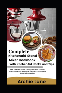Complete KitchenAid Stand Mixer Cookbook - With KitchenAid Hacks and Tips